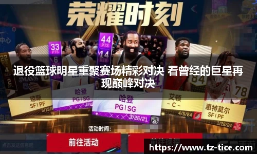 退役篮球明星重聚赛场精彩对决 看曾经的巨星再现巅峰对决