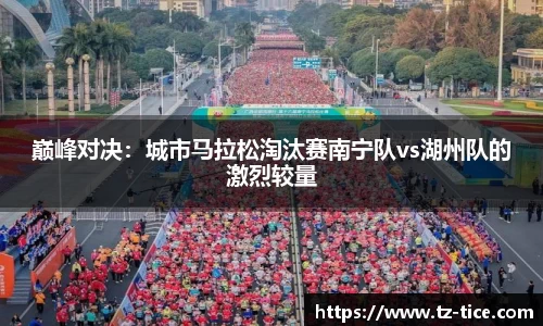 巅峰对决：城市马拉松淘汰赛南宁队vs湖州队的激烈较量