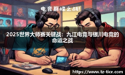 2025世界大师赛关键战：九江电竞与银川电竞的命运之战
