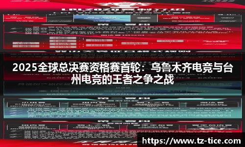 2025全球总决赛资格赛首轮：乌鲁木齐电竞与台州电竞的王者之争之战