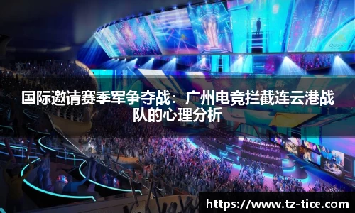 国际邀请赛季军争夺战：广州电竞拦截连云港战队的心理分析