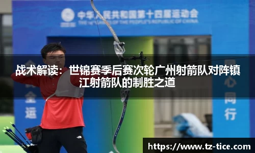 战术解读：世锦赛季后赛次轮广州射箭队对阵镇江射箭队的制胜之道