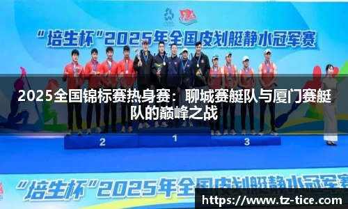 2025全国锦标赛热身赛：聊城赛艇队与厦门赛艇队的巅峰之战