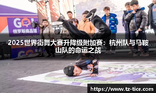 2025世界街舞大赛升降级附加赛：杭州队与马鞍山队的命运之战